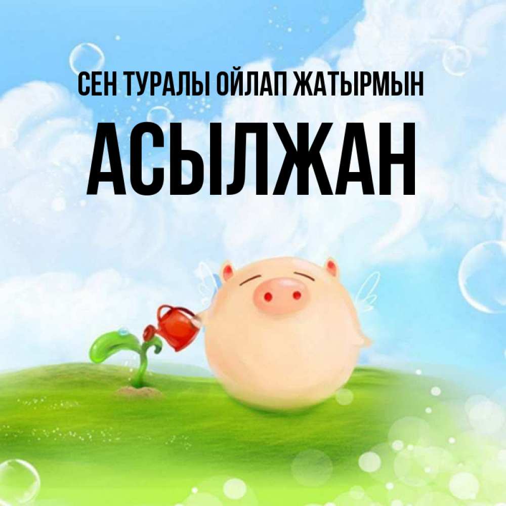 Күн сайын ашық хат с именем, Асылжан Сен туралы ойлап жатырмын позитивная свинюшка Онлайн тегін жүктеп алу тілектері бар керемет карта 