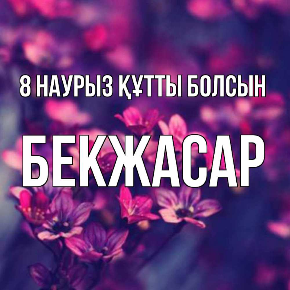 Күн сайын ашық хат с именем, Бекжасар 8 наурыз құтты болсын небольшие цветы 1 Онлайн тегін жүктеп алу тілектері бар керемет карта 