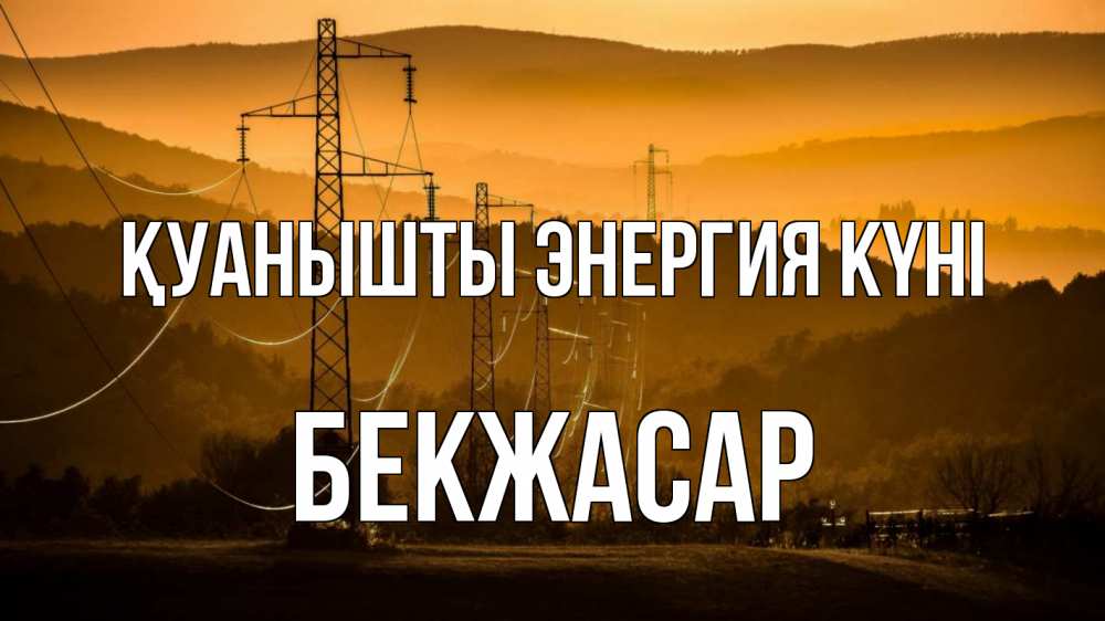 Күн сайын ашық хат с именем, Бекжасар Қуанышты энергия күні ЛЭП провода горы закат Онлайн тегін жүктеп алу тілектері бар керемет карта 