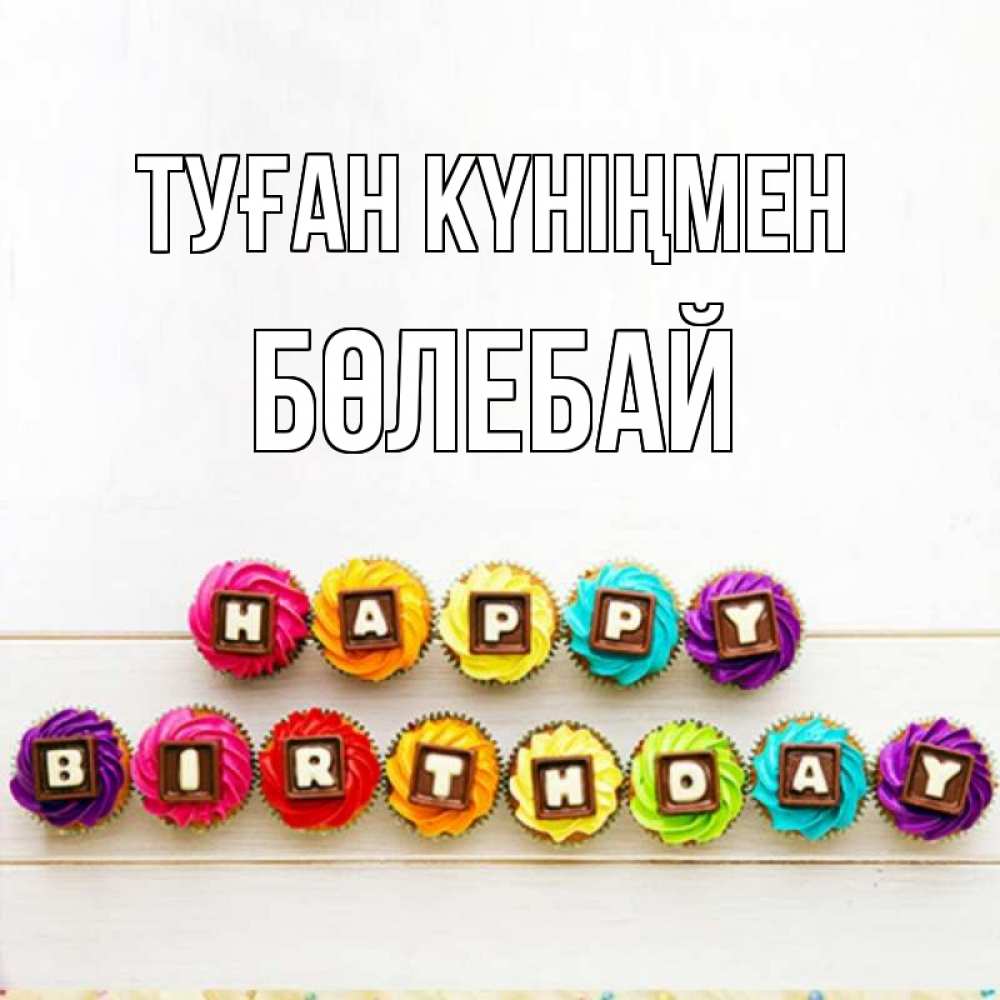 Күн сайын ашық хат с именем, Бөлебай Туған күніңмен из кексов и шоколада Онлайн тегін жүктеп алу тілектері бар керемет карта 