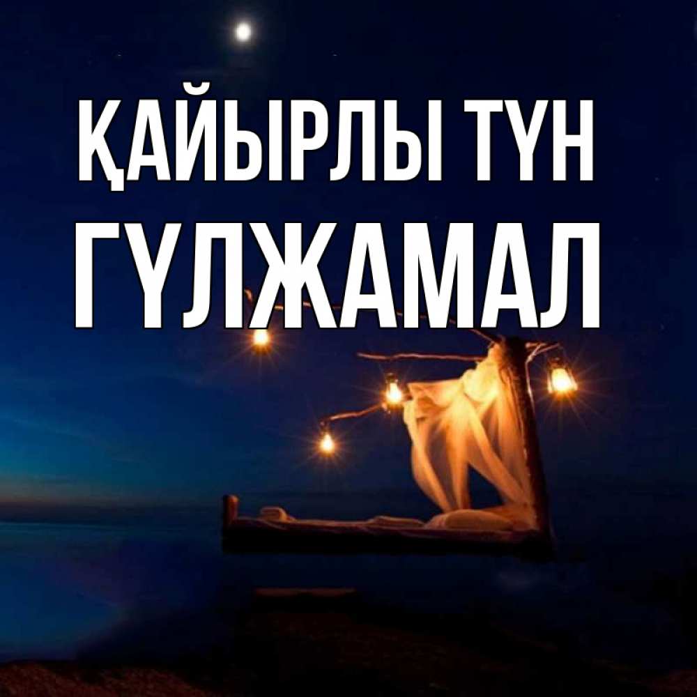 Күн сайын ашық хат с именем, ГҮЛЖАМАЛ Қайырлы түн милый мой Онлайн тегін жүктеп алу тілектері бар керемет карта 
