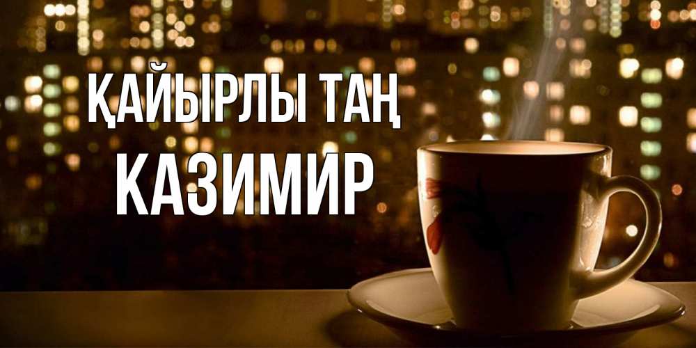 Күн сайын ашық хат с именем, Казимир Қайырлы таң утрешнее настроение Онлайн тегін жүктеп алу тілектері бар керемет карта 