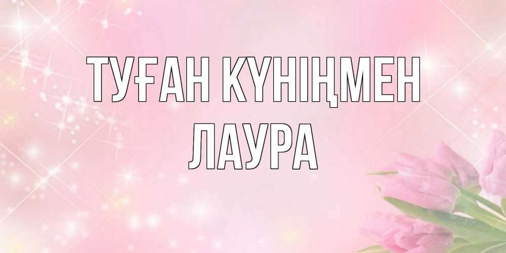 Күн сайын ашық хат с именем, Лаура Туған күніңмен открытки в нежных цветах Онлайн тегін жүктеп алу тілектері бар керемет карта 