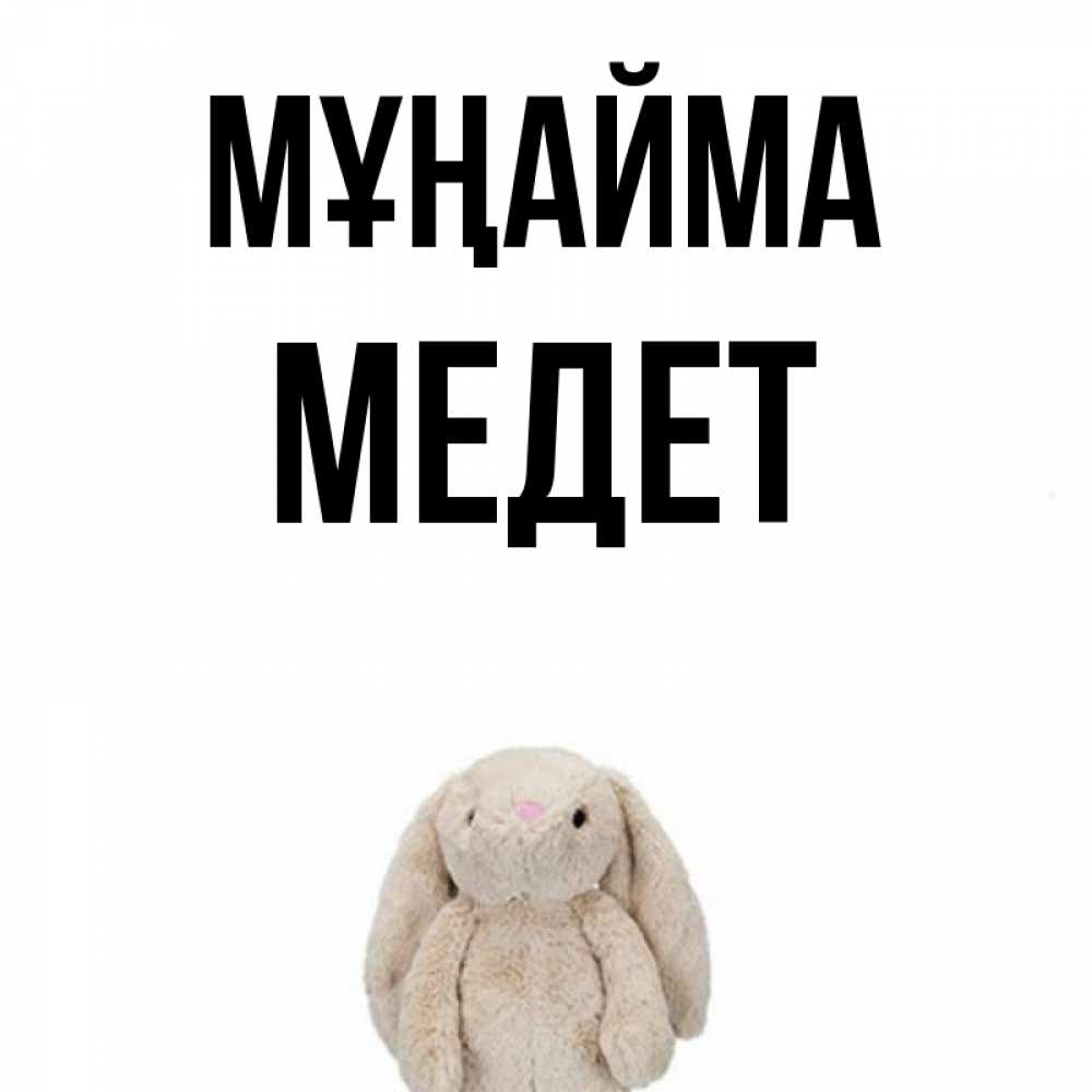 Күн сайын ашық хат с именем, МЕДЕТ Мұңайма детская игрушка зайчика Онлайн тегін жүктеп алу тілектері бар керемет карта 