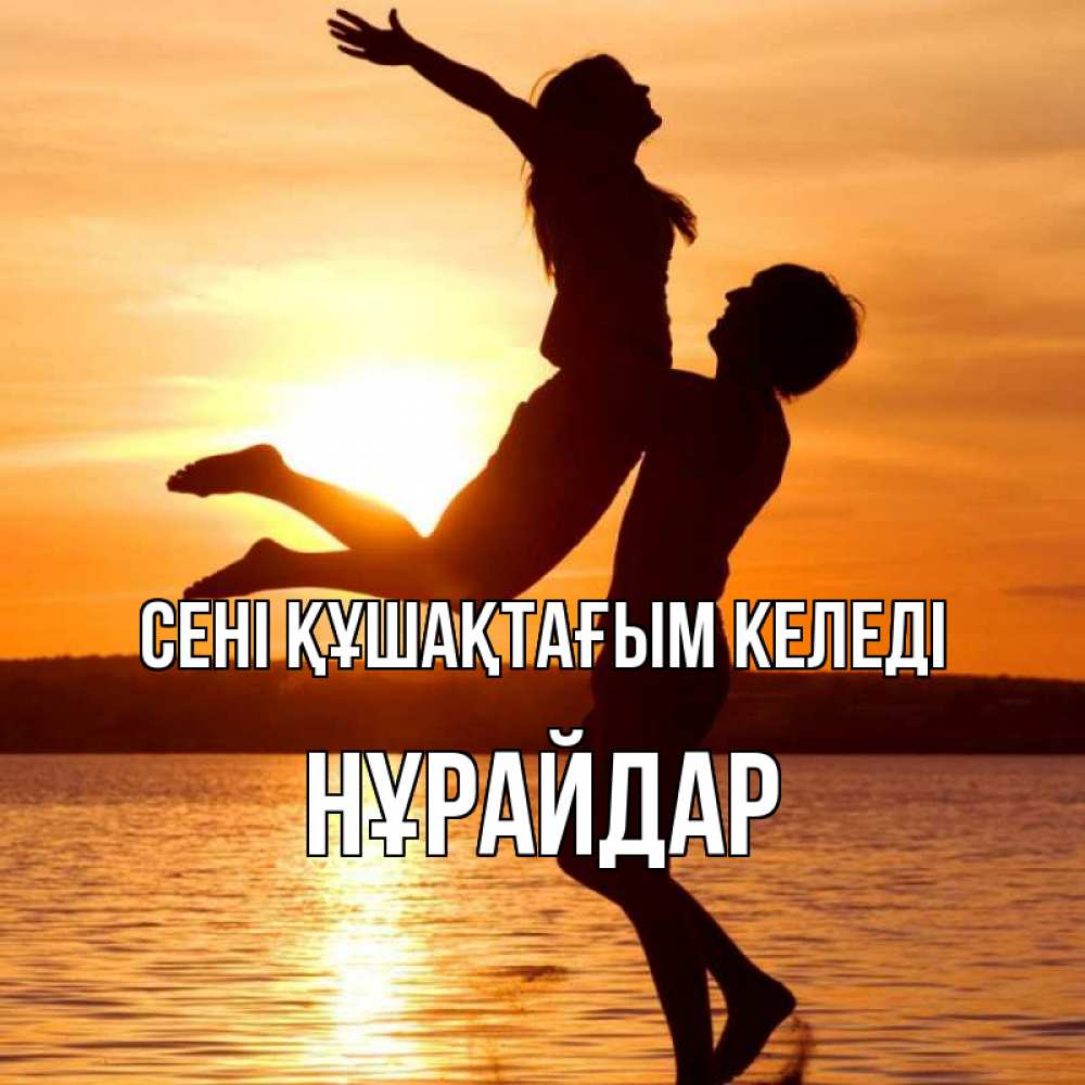 Күн сайын ашық хат с именем, НҰРАЙДАР сені құшақтағым келеді парень поднимает девушку и она летит Онлайн тегін жүктеп алу тілектері бар керемет карта 