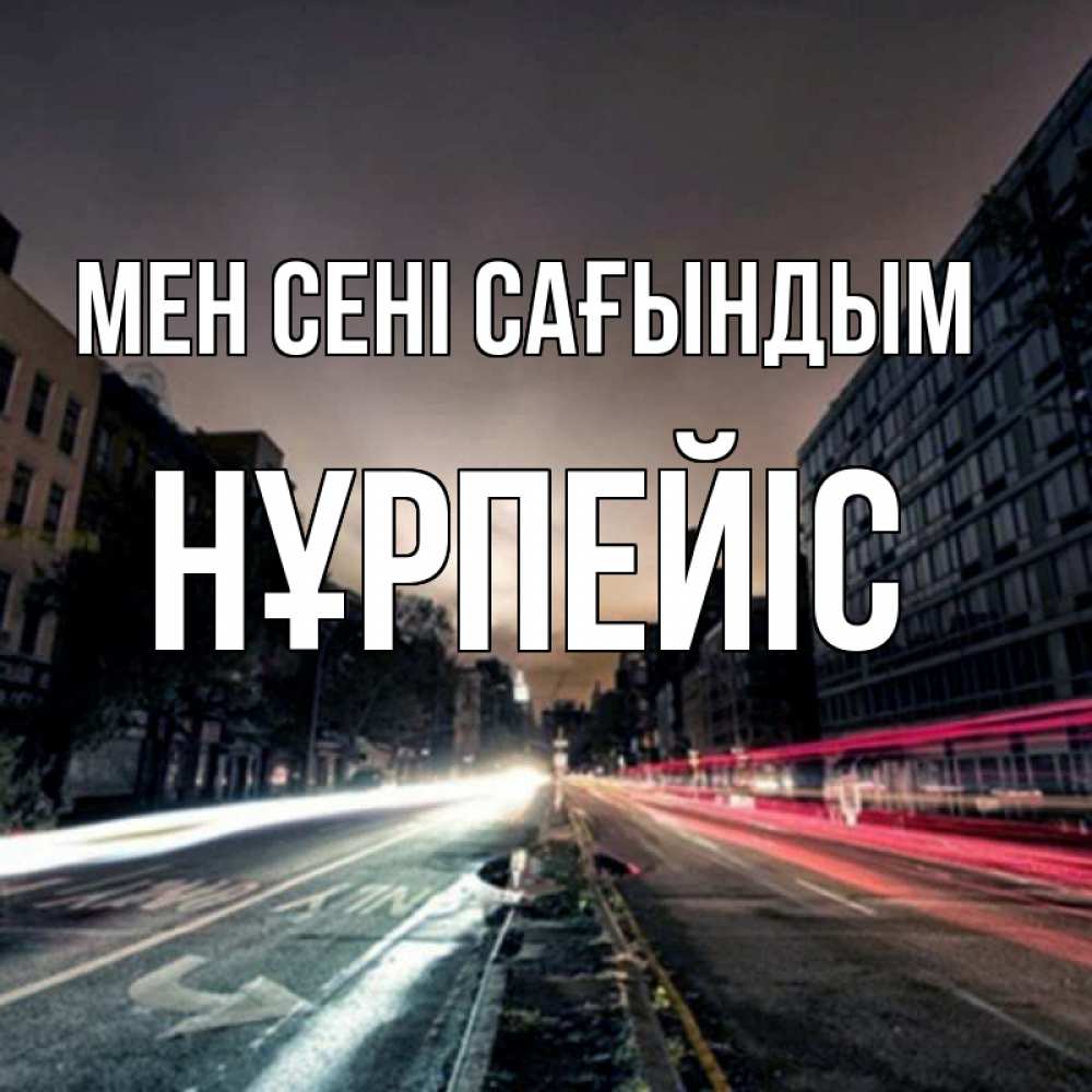 Күн сайын ашық хат с именем, НҰРПЕЙІС Мен сені сағындым приезжай Онлайн тегін жүктеп алу тілектері бар керемет карта 