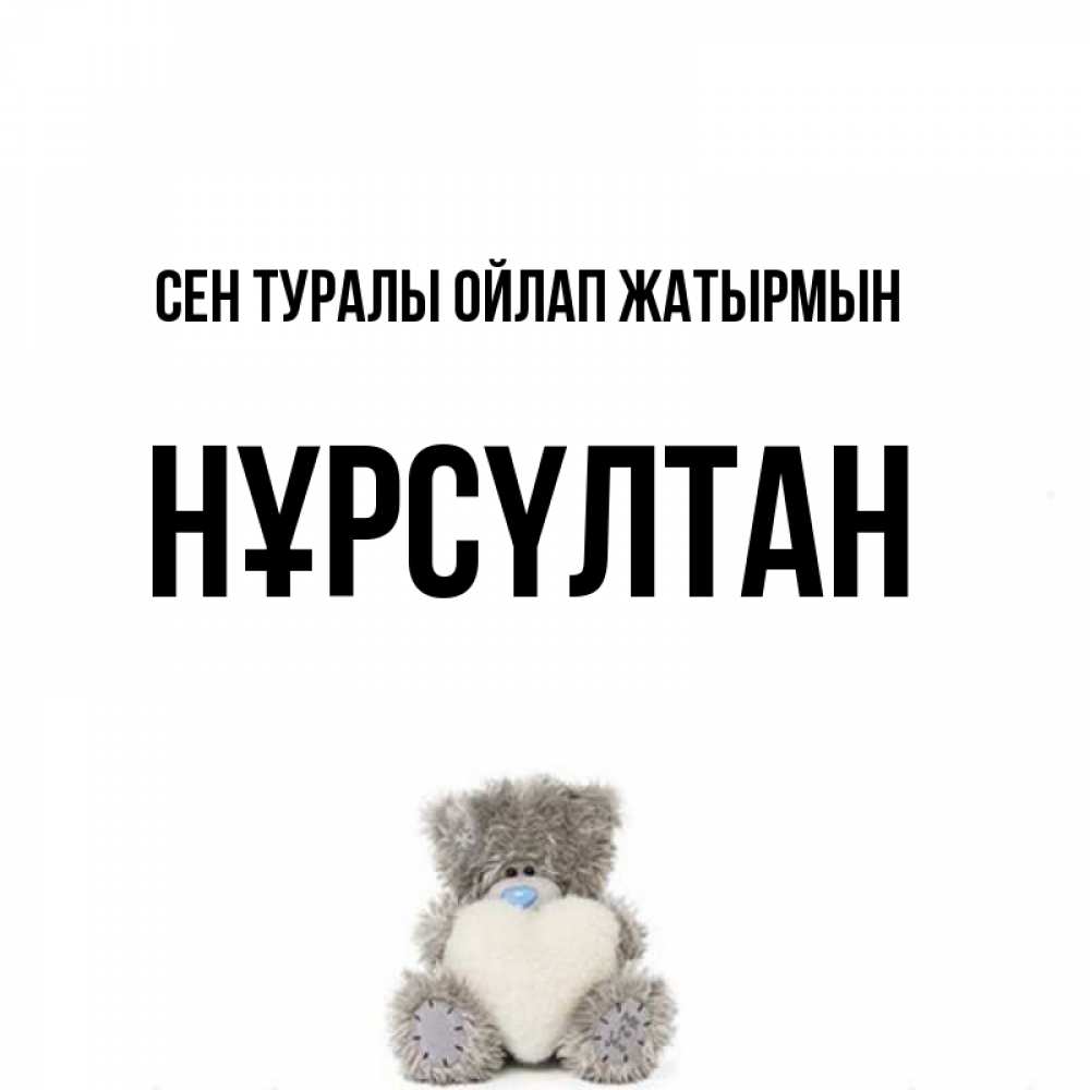 Күн сайын ашық хат с именем, НҰРСҮЛТАН Сен туралы ойлап жатырмын тедди с сердечком для любимой Онлайн тегін жүктеп алу тілектері бар керемет карта 