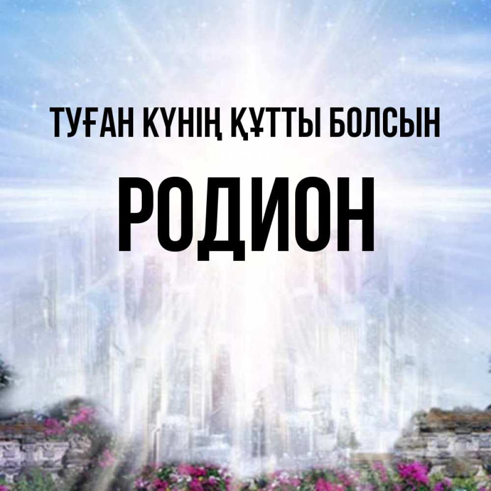 Күн сайын ашық хат с именем, Родион Туған күнің құтты болсын небесный свет Онлайн тегін жүктеп алу тілектері бар керемет карта 