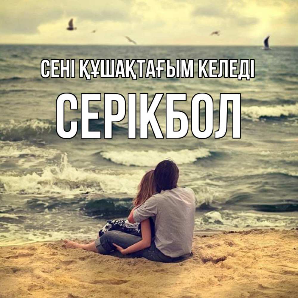 Күн сайын ашық хат с именем, СЕРІКБОЛ сені құшақтағым келеді возлюбленные на песочке Онлайн тегін жүктеп алу тілектері бар керемет карта 