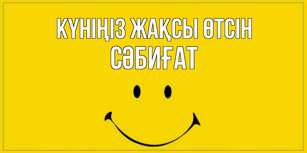 Күн сайын ашық хат с именем, СӘБИҒАТ Күніңіз жақсы өтсін улыбка Онлайн тегін жүктеп алу тілектері бар керемет карта 