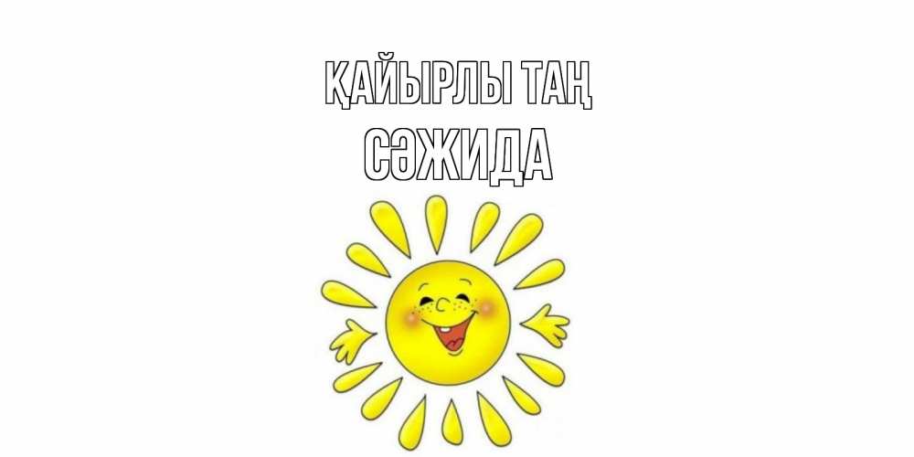 Күн сайын ашық хат с именем, СӘЖИДА Қайырлы таң солнце Онлайн тегін жүктеп алу тілектері бар керемет карта 