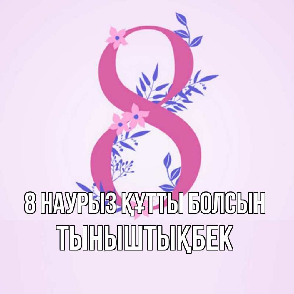 Күн сайын ашық хат с именем, ТЫНЫШТЫҚБЕК 8 наурыз құтты болсын международный женский день Онлайн тегін жүктеп алу тілектері бар керемет карта 