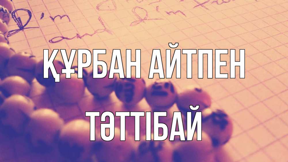 Күн сайын ашық хат с именем, ТӘТТІБАЙ Құрбан айтпен четки Онлайн тегін жүктеп алу тілектері бар керемет карта 