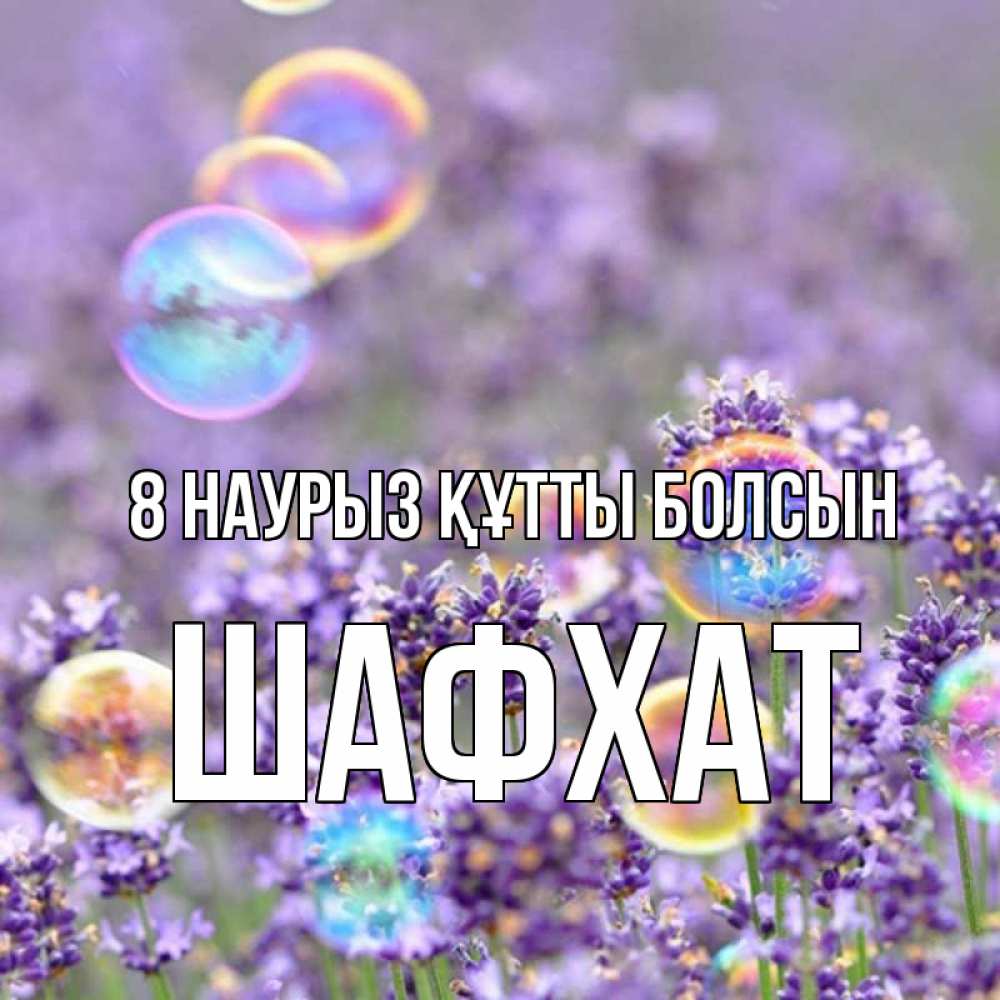 Күн сайын ашық хат с именем, ШАФХАТ 8 наурыз құтты болсын цветы Онлайн тегін жүктеп алу тілектері бар керемет карта 