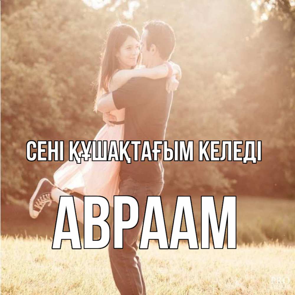 Күн сайын ашық хат с именем, Авраам сені құшақтағым келеді парень и девушка фото под фильтром Онлайн тегін жүктеп алу тілектері бар керемет карта 