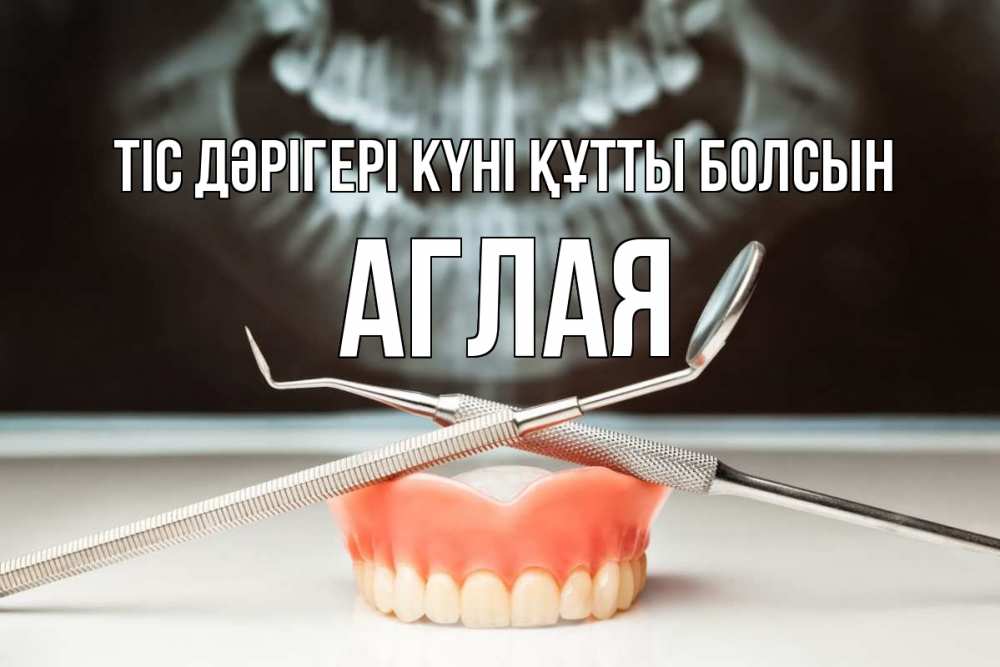Күн сайын ашық хат с именем, Аглая Тіс дәрігері күні құтты болсын с днем стоматолога Онлайн тегін жүктеп алу тілектері бар керемет карта 