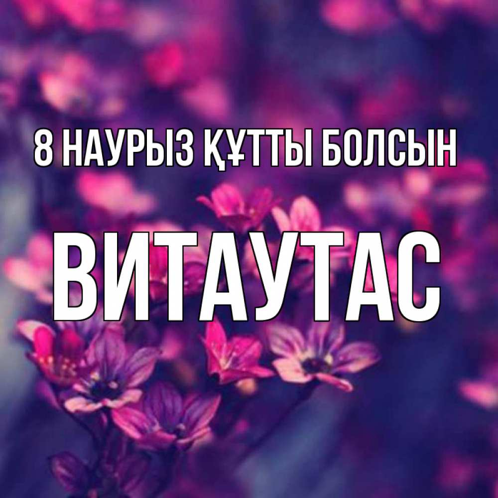 Күн сайын ашық хат с именем, Витаутас 8 наурыз құтты болсын небольшие цветы 1 Онлайн тегін жүктеп алу тілектері бар керемет карта 