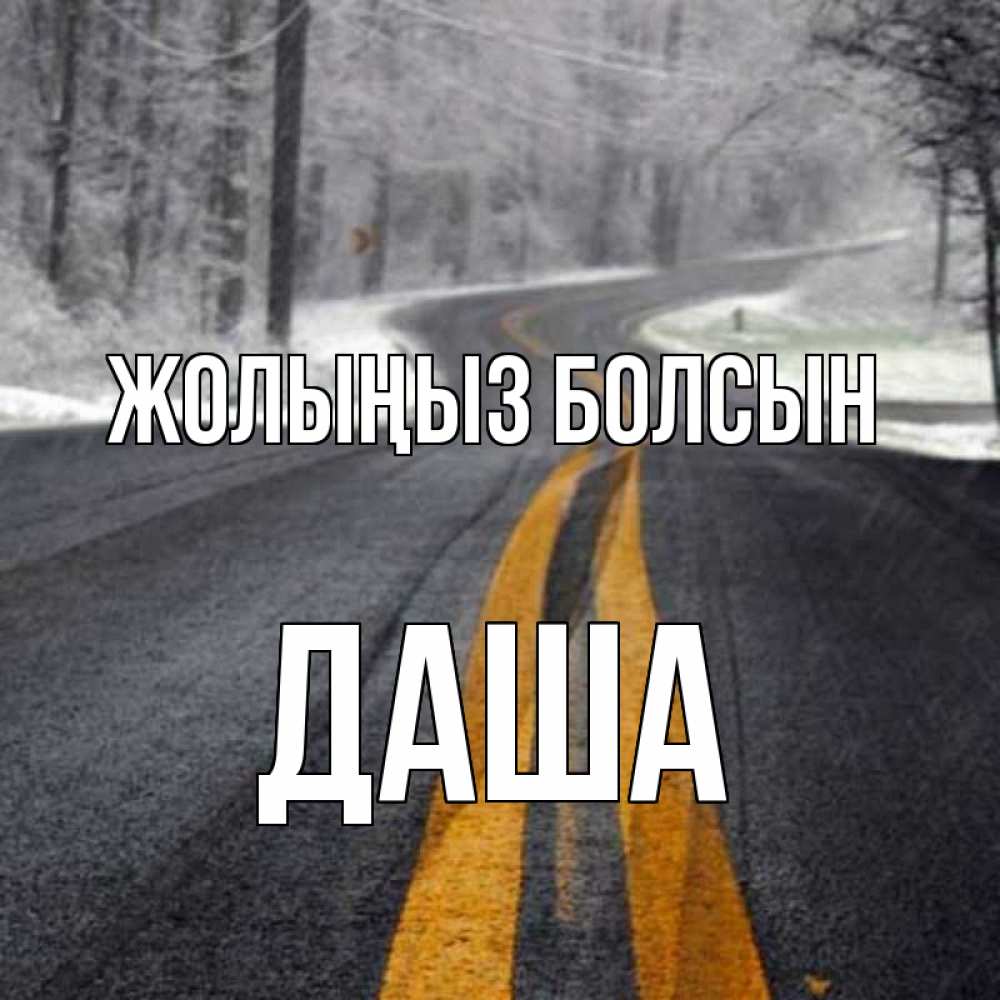 Күн сайын ашық хат с именем, Даша Жолыңыз болсын хорошего вам путешествия Онлайн тегін жүктеп алу тілектері бар керемет карта 