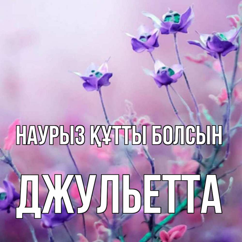 Күн сайын ашық хат с именем, Джульетта Наурыз құтты болсын наурыз  2 Онлайн тегін жүктеп алу тілектері бар керемет карта 