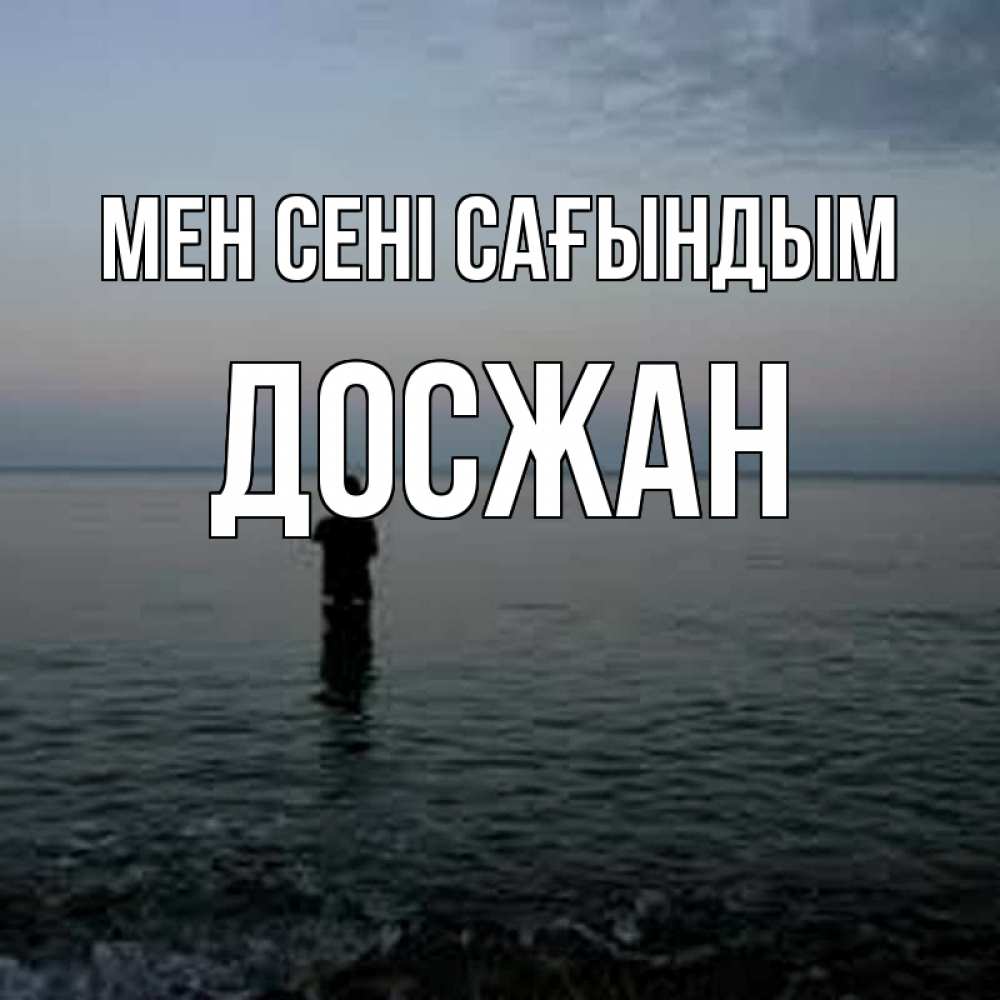 Күн сайын ашық хат с именем, Досжан Мен сені сағындым скука Онлайн тегін жүктеп алу тілектері бар керемет карта 