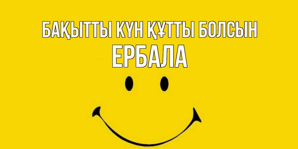 Күн сайын ашық хат с именем, Ербала Бақытты күн құтты болсын радость и улыбка Онлайн тегін жүктеп алу тілектері бар керемет карта 