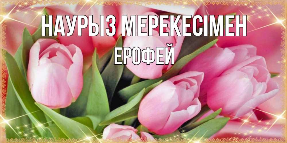 Күн сайын ашық хат с именем, Ерофей Наурыз мерекесімен красивые открытки на праздник весны наурыз для милых дам Онлайн тегін жүктеп алу тілектері бар керемет карта 