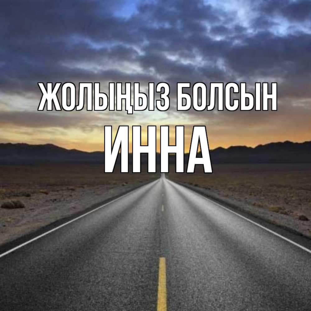 Күн сайын ашық хат с именем, Инна Жолыңыз болсын горы на горизонте Онлайн тегін жүктеп алу тілектері бар керемет карта 