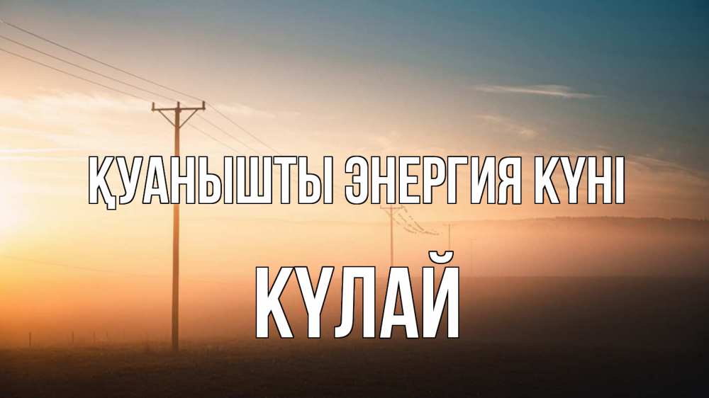 Күн сайын ашық хат с именем, КҮЛАЙ Қуанышты энергия күні дымка столбы провода Онлайн тегін жүктеп алу тілектері бар керемет карта 