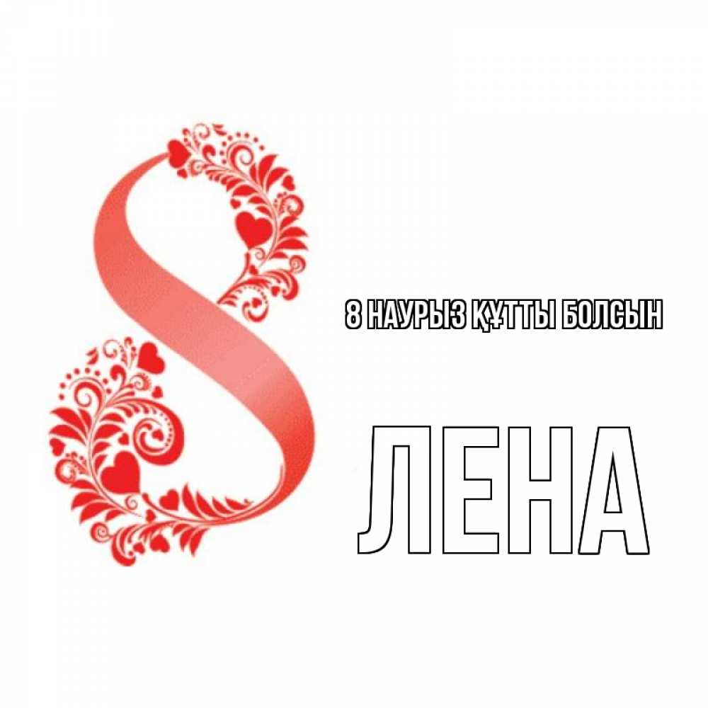 Күн сайын ашық хат с именем, Лена 8 наурыз құтты болсын восьмерка из сердечек и листьев Онлайн тегін жүктеп алу тілектері бар керемет карта 