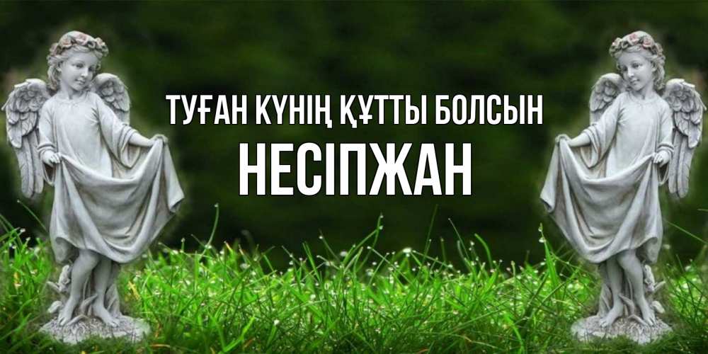 Күн сайын ашық хат с именем, НЕСІПЖАН Туған күнің құтты болсын небо, ангел, девушка Онлайн тегін жүктеп алу тілектері бар керемет карта 