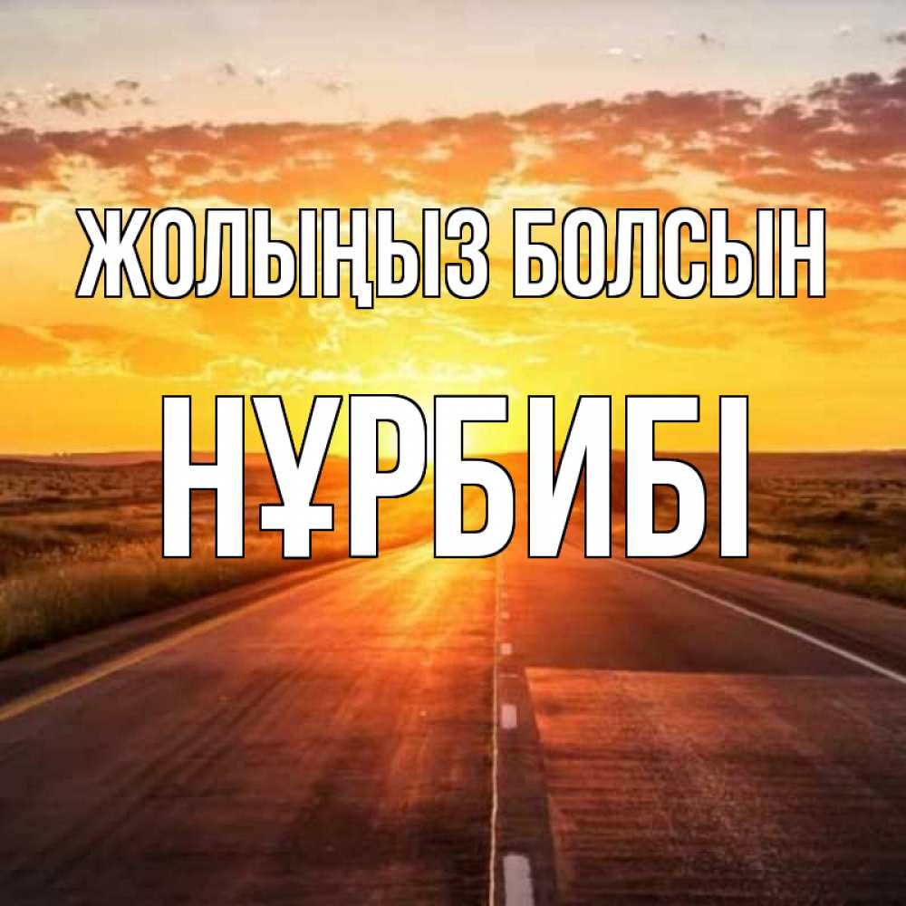Күн сайын ашық хат с именем, НҰРБИБІ Жолыңыз болсын солнечный свет, закат Онлайн тегін жүктеп алу тілектері бар керемет карта 