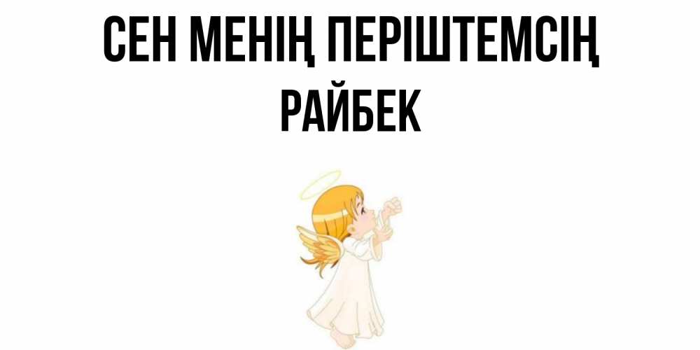 Күн сайын ашық хат с именем, РАЙБЕК Сен менің періштемсің ангел, девочка Онлайн тегін жүктеп алу тілектері бар керемет карта 