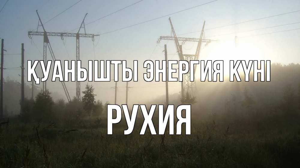 Күн сайын ашық хат с именем, РУХИЯ Қуанышты энергия күні ЛЭП Онлайн тегін жүктеп алу тілектері бар керемет карта 