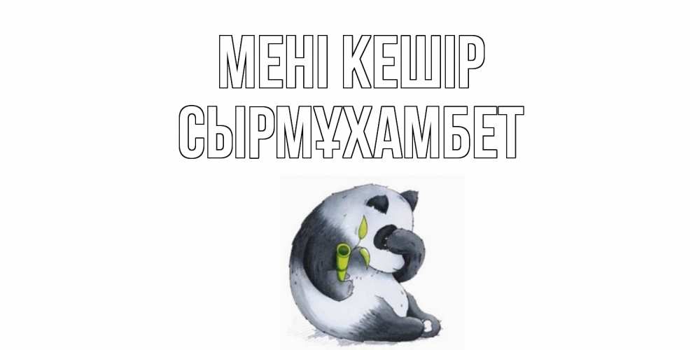 Күн сайын ашық хат с именем, СЫРМҰХАМБЕТ Мені кешір прости меня с пандой и держи бамбук Онлайн тегін жүктеп алу тілектері бар керемет карта 