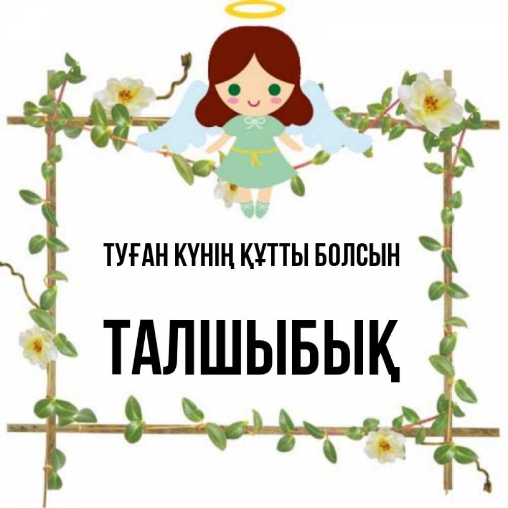 Күн сайын ашық хат с именем, ТАЛШЫБЫҚ Туған күнің құтты болсын Ангел с нимбом Онлайн тегін жүктеп алу тілектері бар керемет карта 