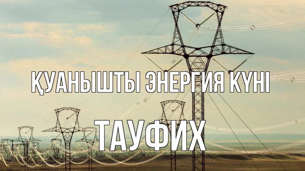Күн сайын ашық хат с именем, ТАУФИХ Қуанышты энергия күні провода небо Онлайн тегін жүктеп алу тілектері бар керемет карта 