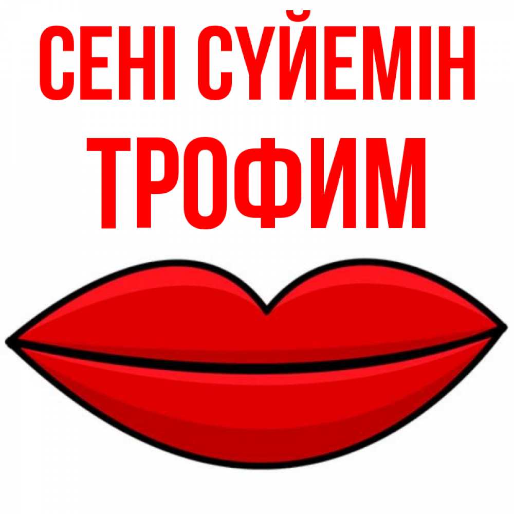 Күн сайын ашық хат с именем, Трофим Сені сүйемін губы векторные Онлайн тегін жүктеп алу тілектері бар керемет карта 