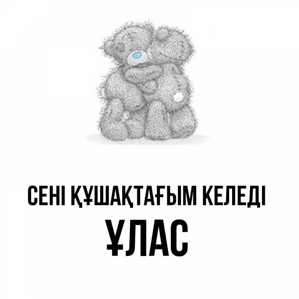 Күн сайын ашық хат с именем, ҰЛАС сені құшақтағым келеді два теддика Онлайн тегін жүктеп алу тілектері бар керемет карта 