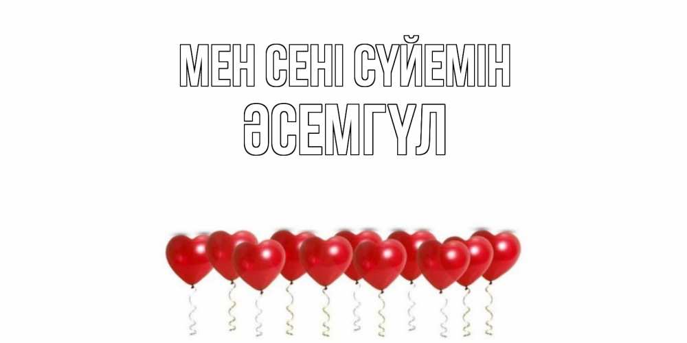 Күн сайын ашық хат с именем, ӘСЕМГҮЛ Мен сені сүйемін воздушные шары, сердце Онлайн тегін жүктеп алу тілектері бар керемет карта 
