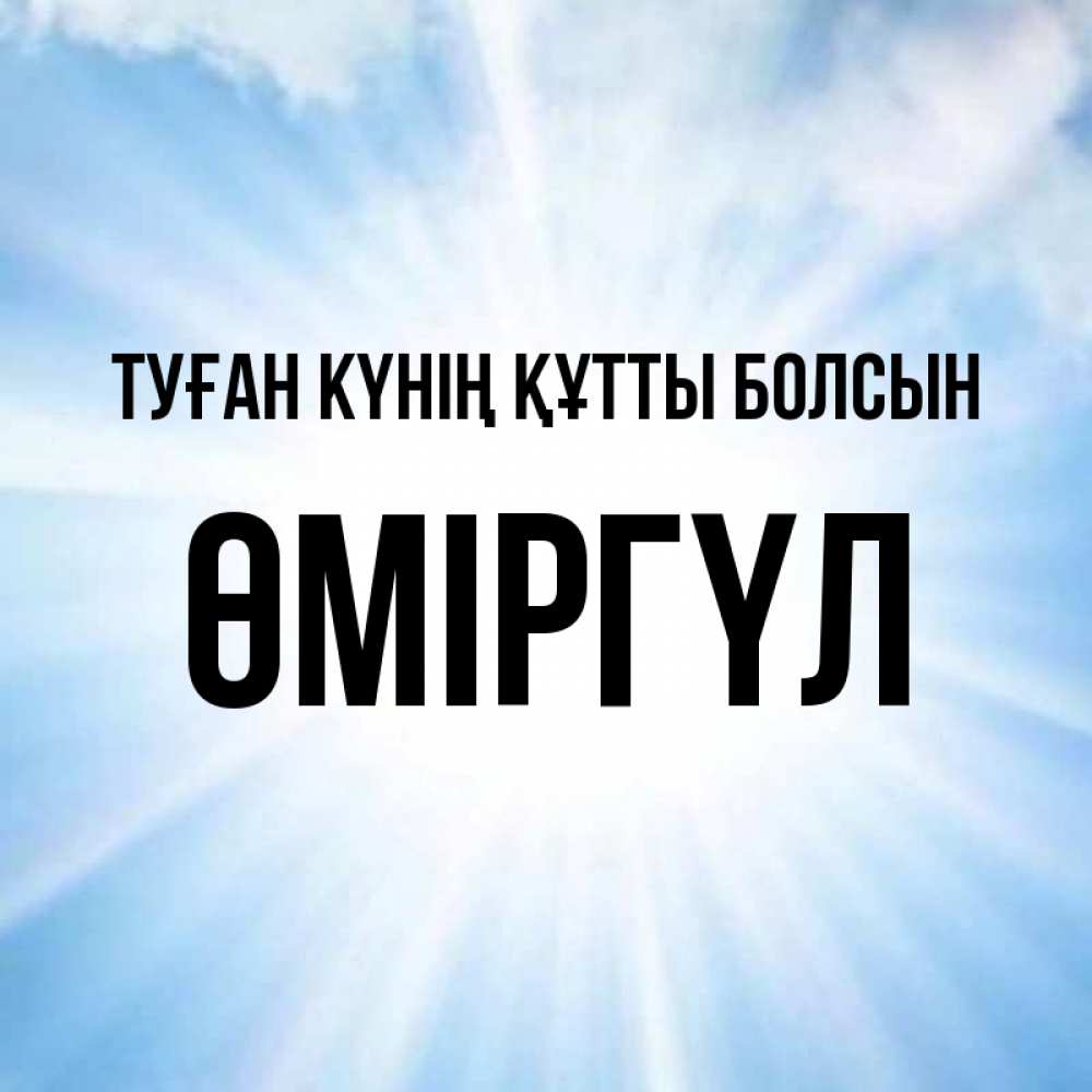 Күн сайын ашық хат с именем, ӨМІРГҮЛ Туған күнің құтты болсын свет небесный Онлайн тегін жүктеп алу тілектері бар керемет карта 