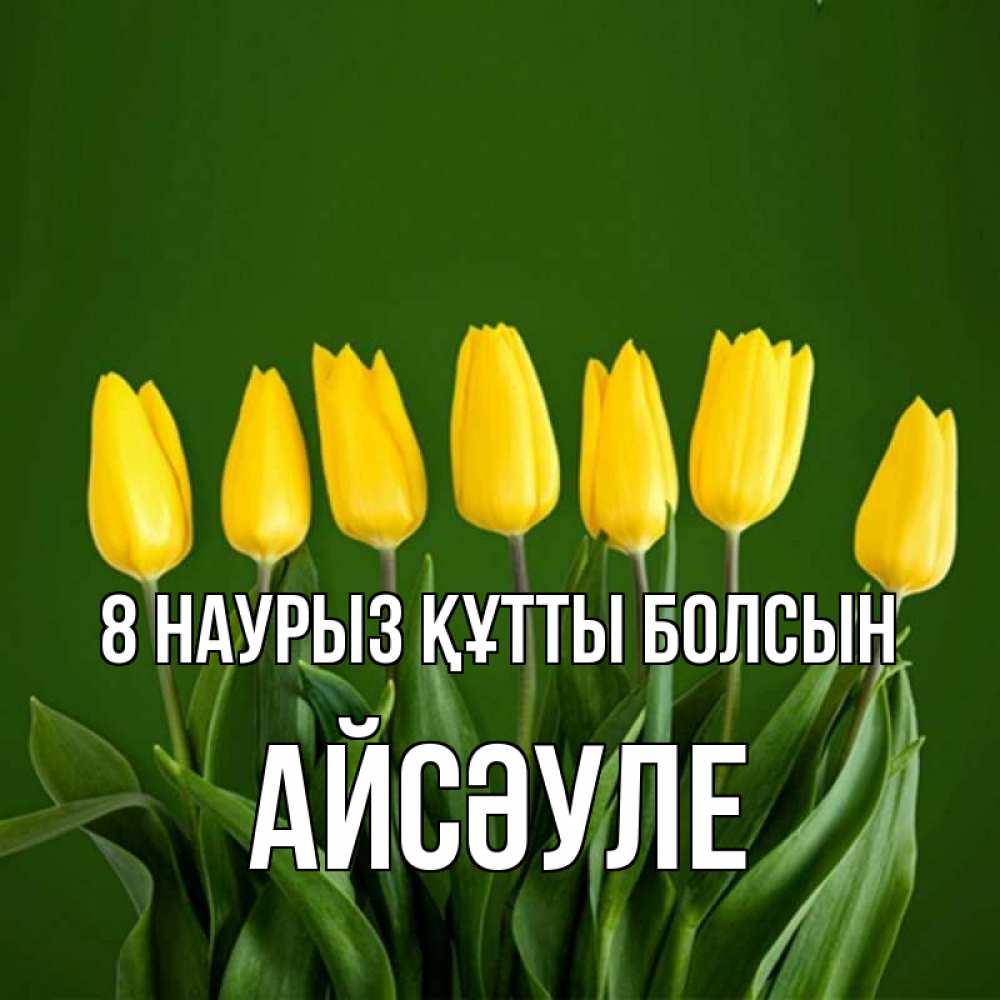Күн сайын ашық хат с именем, АЙСӘУЛЕ 8 наурыз құтты болсын желтого цвета 3 Онлайн тегін жүктеп алу тілектері бар керемет карта 