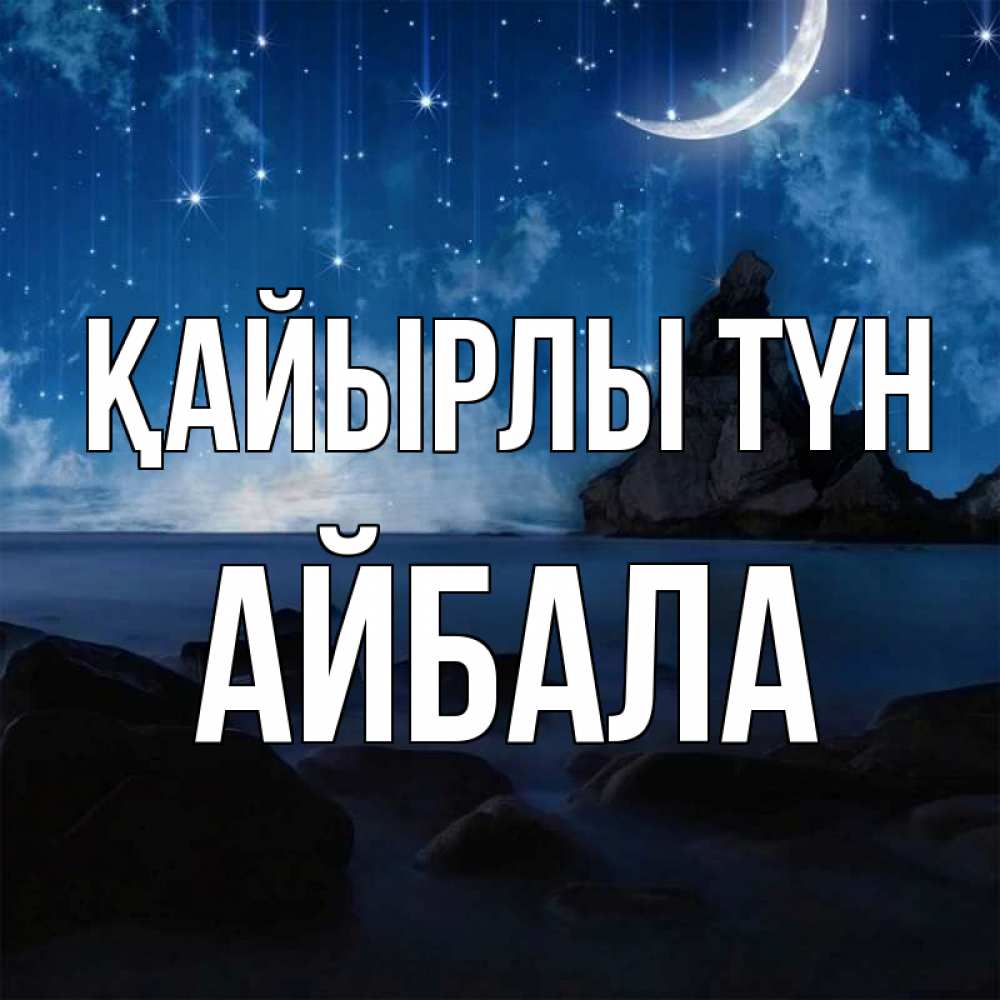 Күн сайын ашық хат с именем, Айбала Қайырлы түн море Онлайн тегін жүктеп алу тілектері бар керемет карта 