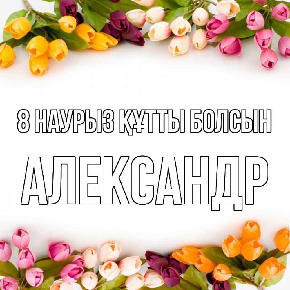Күн сайын ашық хат с именем, Александр 8 наурыз құтты болсын весна март Онлайн тегін жүктеп алу тілектері бар керемет карта 