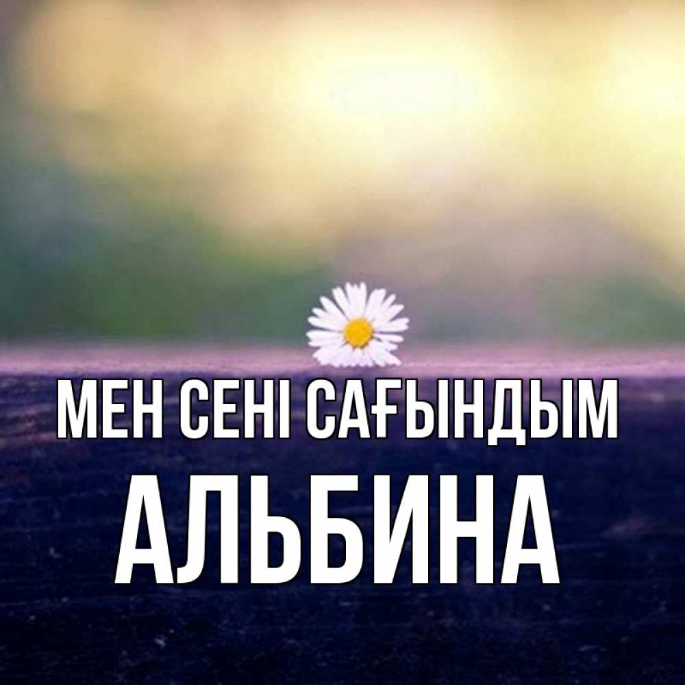 Күн сайын ашық хат с именем, Альбина Мен сені сағындым приходи в гости Онлайн тегін жүктеп алу тілектері бар керемет карта 