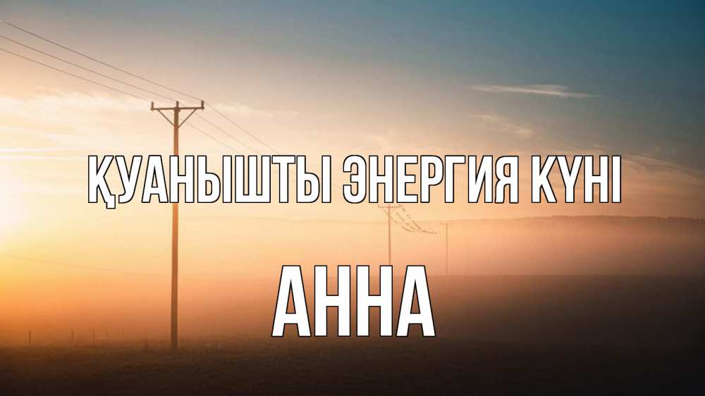 Күн сайын ашық хат с именем, Анна Қуанышты энергия күні дымка столбы провода Онлайн тегін жүктеп алу тілектері бар керемет карта 