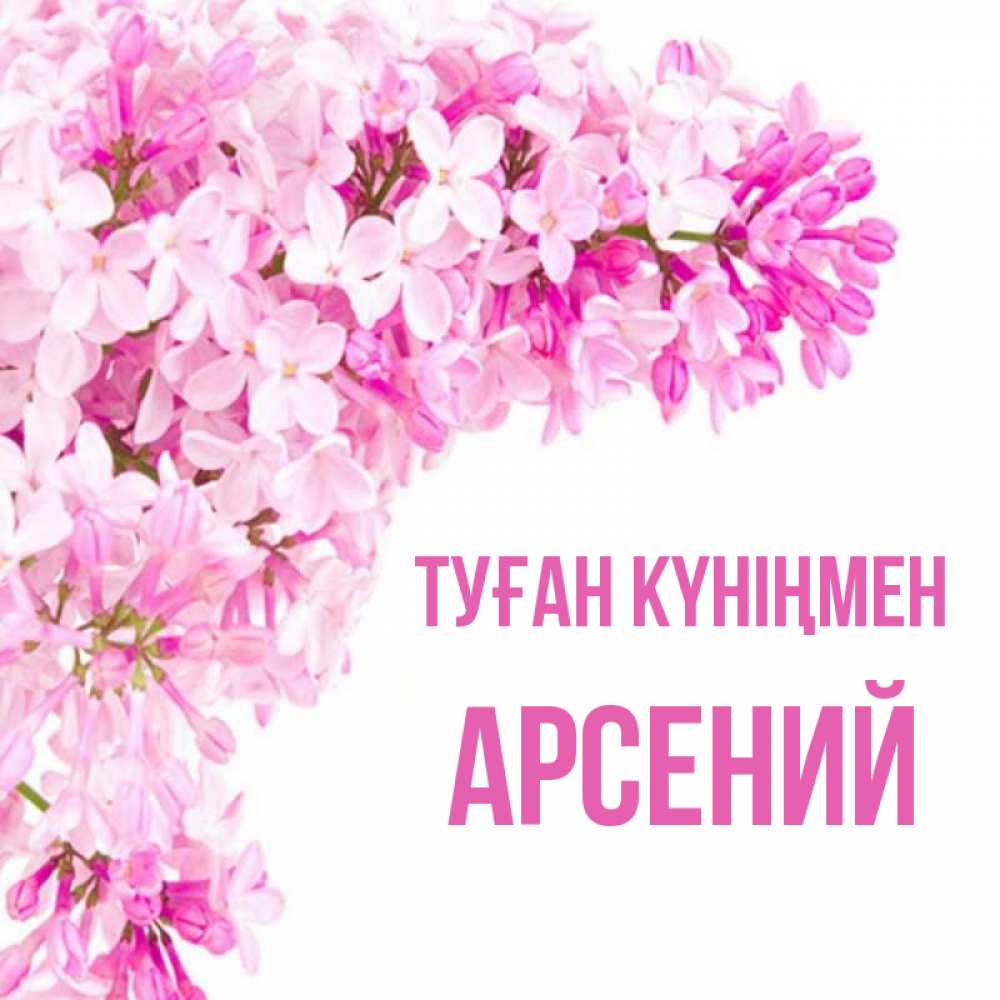 Күн сайын ашық хат с именем, Арсений Туған күніңмен Сирень на белом фоне Онлайн тегін жүктеп алу тілектері бар керемет карта 