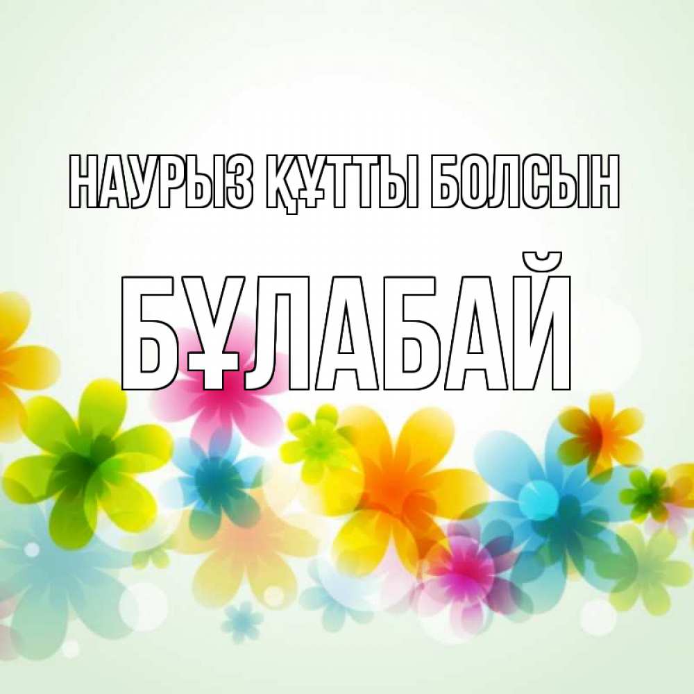Күн сайын ашық хат с именем, Бұлабай Наурыз құтты болсын цветы Онлайн тегін жүктеп алу тілектері бар керемет карта 