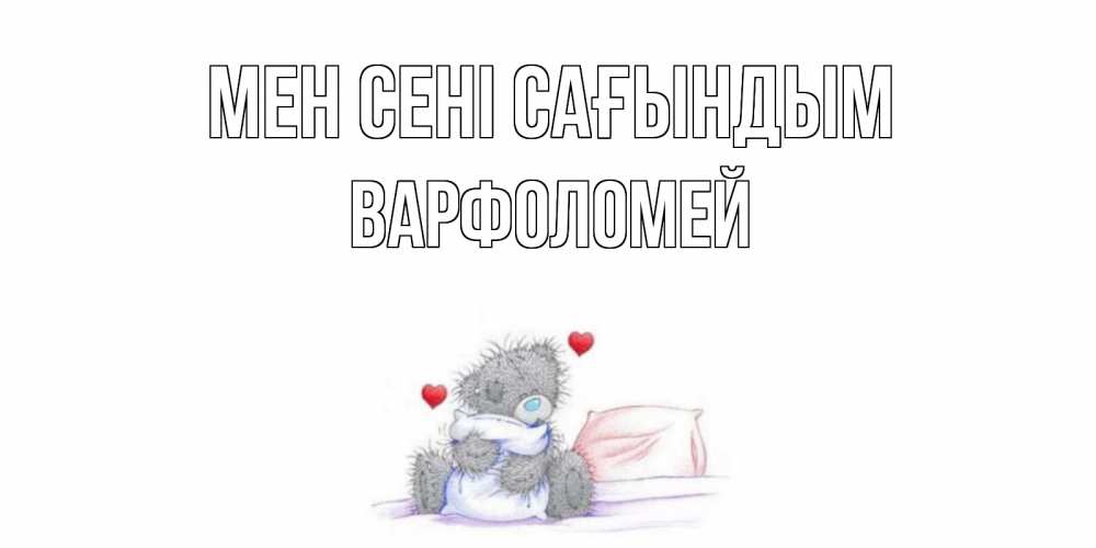 Күн сайын ашық хат с именем, Варфоломей Мен сені сағындым мишка Онлайн тегін жүктеп алу тілектері бар керемет карта 