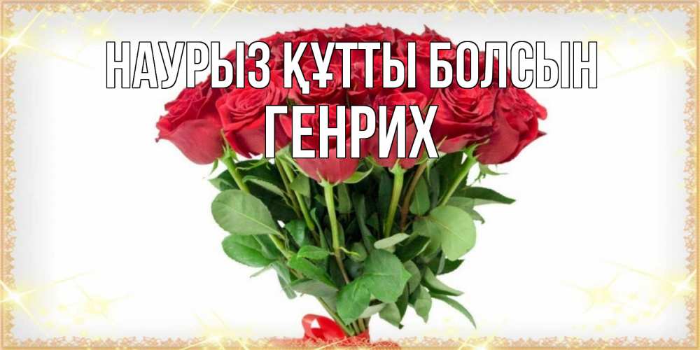 Күн сайын ашық хат с именем, Генрих Наурыз құтты болсын самый огромный букет для милых дам Онлайн тегін жүктеп алу тілектері бар керемет карта 