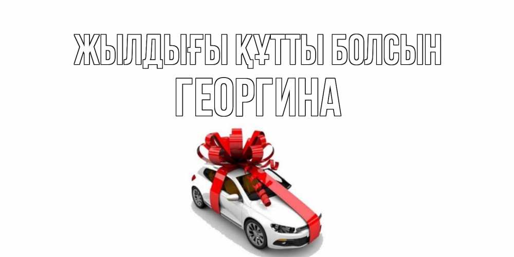 Күн сайын ашық хат с именем, Георгина Жылдығы құтты болсын машина, лента Онлайн тегін жүктеп алу тілектері бар керемет карта 